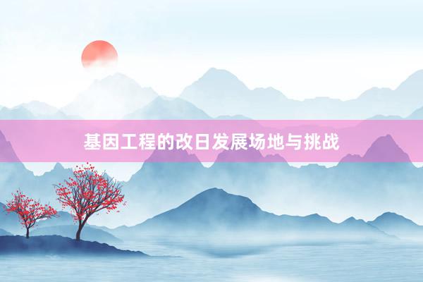 基因工程的改日发展场地与挑战