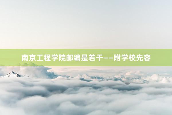 南京工程学院邮编是若干——附学校先容