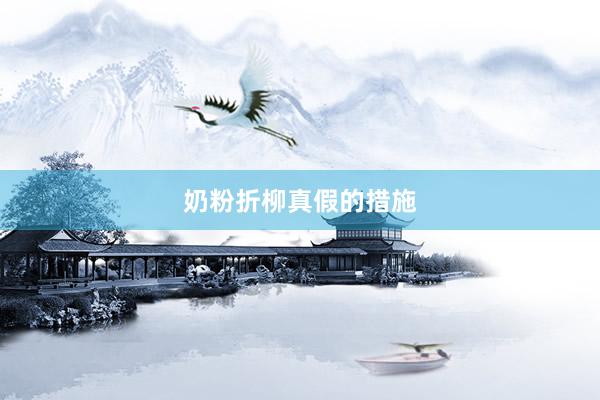 奶粉折柳真假的措施