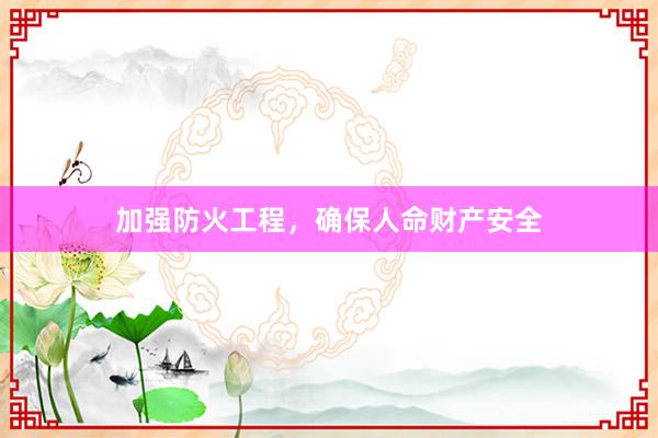 加强防火工程，确保人命财产安全