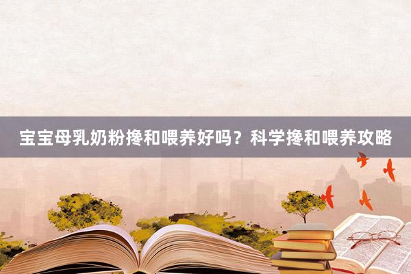 宝宝母乳奶粉搀和喂养好吗？科学搀和喂养攻略