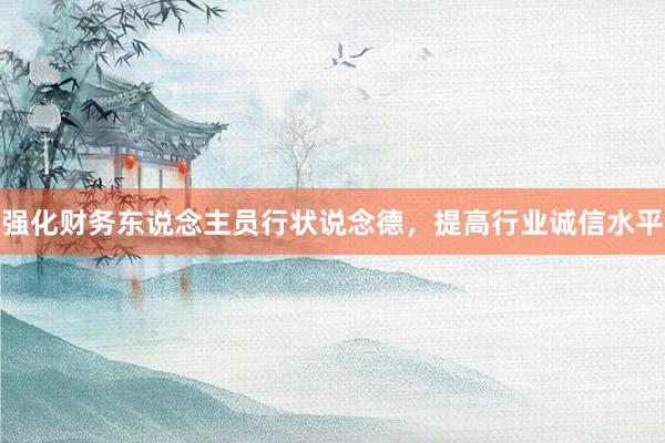强化财务东说念主员行状说念德，提高行业诚信水平